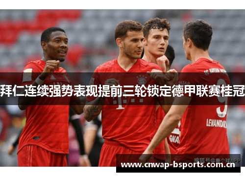 拜仁连续强势表现提前三轮锁定德甲联赛桂冠